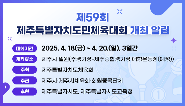 2. 대회기간 :  2025. 4. 18(금) ~ 4. 20(일), <3일간> 3. 개최장소 : 제주시 일원(주경기장-제주종합경기장 애향운동장(예정)) 4. 주최 : 제주특별자치도체육회 5. 주관 :  제주시·제주시체육회·회원종목단체 6. 후원 : 제주특별자치도·제주특별자치도교육청