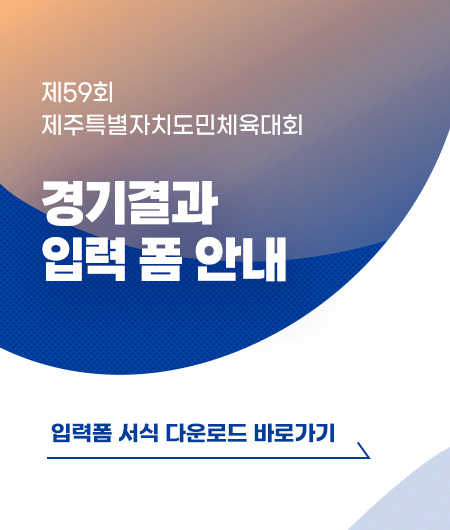 제 59회 제주특별자치도민체육대회 경기결과 입력 폼 안내 입력폼 서식 다운로드 바로가기